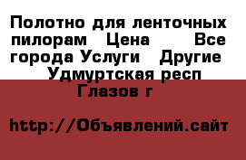 Полотно для ленточных пилорам › Цена ­ 2 - Все города Услуги » Другие   . Удмуртская респ.,Глазов г.